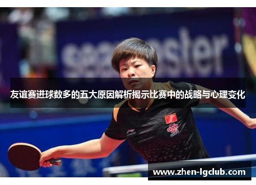 友谊赛进球数多的五大原因解析揭示比赛中的战略与心理变化