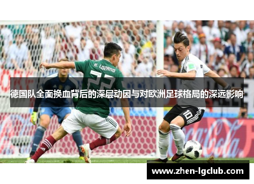 德国队全面换血背后的深层动因与对欧洲足球格局的深远影响 德国队全面换血背后的深层动因与对欧洲足球格局的深远影响
