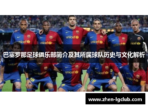 巴塞罗那足球俱乐部简介及其所属球队历史与文化解析 巴塞罗那足球俱乐部简介及其所属球队历史与文化解析