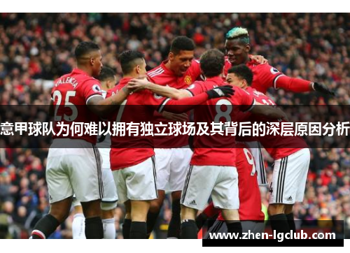 意甲球队为何难以拥有独立球场及其背后的深层原因分析