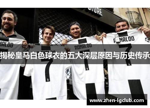 揭秘皇马白色球衣的五大深层原因与历史传承