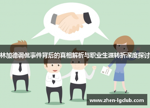 林加德调侃事件背后的真相解析与职业生涯转折深度探讨 林加德调侃事件背后的真相解析与职业生涯转折深度探讨