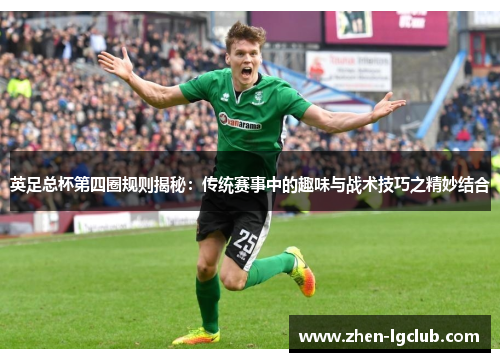 英足总杯第四圈规则揭秘：传统赛事中的趣味与战术技巧之精妙结合