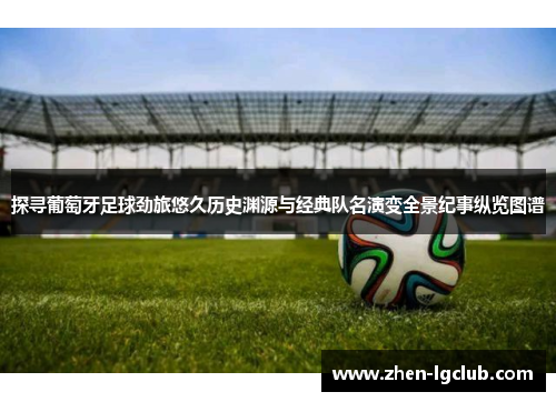 探寻葡萄牙足球劲旅悠久历史渊源与经典队名演变全景纪事纵览图谱 探寻葡萄牙足球劲旅悠久历史渊源与经典队名演变全景纪事纵览图谱