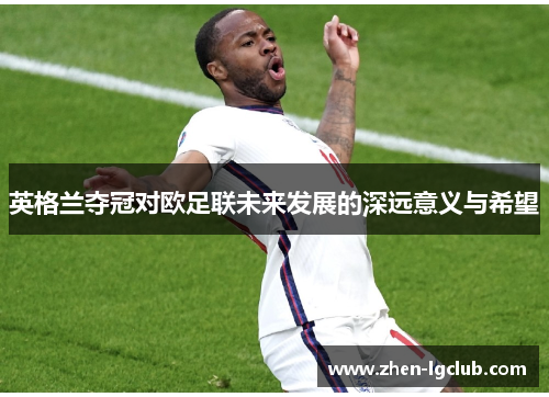 英格兰夺冠对欧足联未来发展的深远意义与希望