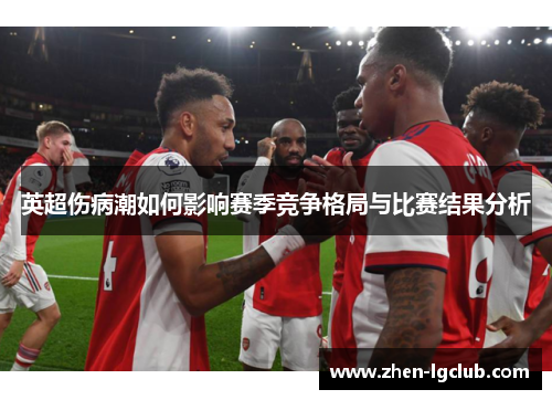 英超伤病潮如何影响赛季竞争格局与比赛结果分析
