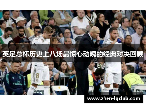 英足总杯历史上八场最惊心动魄的经典对决回顾