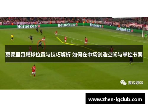 莫德里奇踢球位置与技巧解析 如何在中场创造空间与掌控节奏