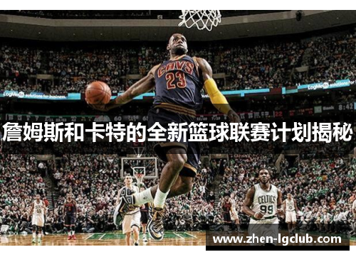 詹姆斯和卡特的全新篮球联赛计划揭秘