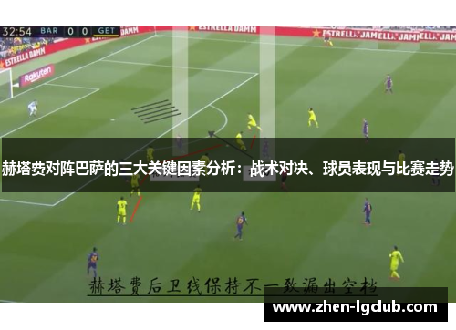 赫塔费对阵巴萨的三大关键因素分析：战术对决、球员表现与比赛走势