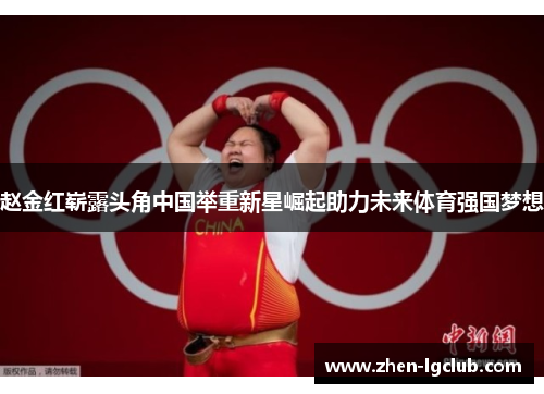 赵金红崭露头角中国举重新星崛起助力未来体育强国梦想 赵金红崭露头角中国举重新星崛起助力未来体育强国梦想