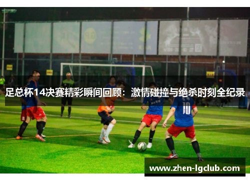 足总杯14决赛精彩瞬间回顾：激情碰撞与绝杀时刻全纪录