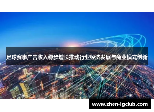 足球赛事广告收入稳步增长推动行业经济发展与商业模式创新