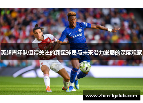 英超青年队值得关注的新星球员与未来潜力发展的深度观察