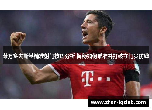 莱万多夫斯基精准射门技巧分析 揭秘如何瞄准并打破守门员防线 莱万多夫斯基精准射门技巧分析 揭秘如何瞄准并打破守门员防线
