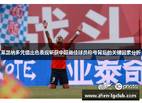 莱昂纳多凭借出色表现斩获中超最佳球员称号背后的关键因素分析