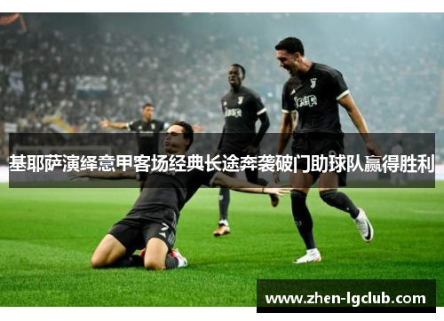 基耶萨演绎意甲客场经典长途奔袭破门助球队赢得胜利 基耶萨演绎意甲客场经典长途奔袭破门助球队赢得胜利