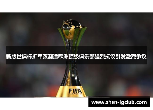新版世俱杯扩军改制遭欧洲顶级俱乐部强烈抗议引发激烈争议 新版世俱杯扩军改制遭欧洲顶级俱乐部强烈抗议引发激烈争议