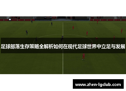 足球部落生存策略全解析如何在现代足球世界中立足与发展 足球部落生存策略全解析如何在现代足球世界中立足与发展