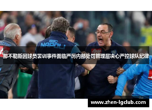 那不勒斯因球员罢训事件面临严厉内部处罚管理层决心严控球队纪律 那不勒斯因球员罢训事件面临严厉内部处罚管理层决心严控球队纪律