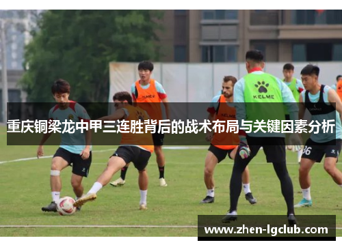 重庆铜梁龙中甲三连胜背后的战术布局与关键因素分析 重庆铜梁龙中甲三连胜背后的战术布局与关键因素分析
