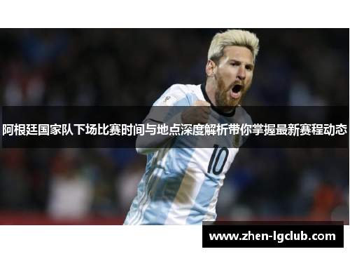 阿根廷国家队下场比赛时间与地点深度解析带你掌握最新赛程动态