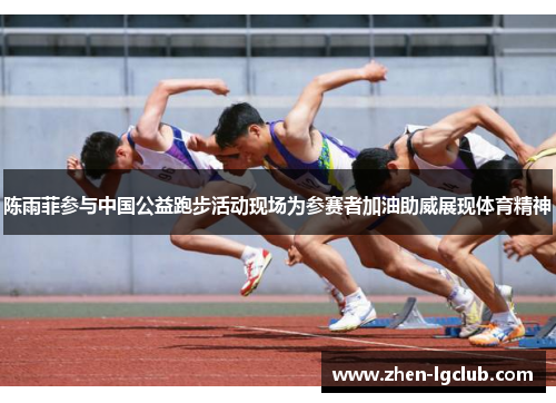 陈雨菲参与中国公益跑步活动现场为参赛者加油助威展现体育精神