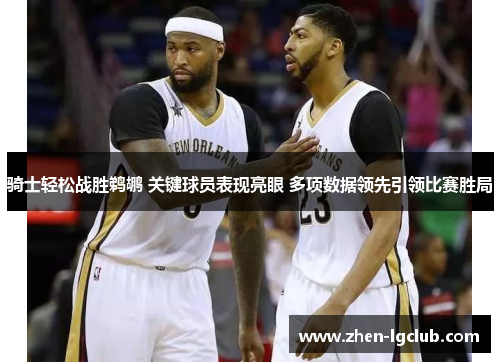骑士轻松战胜鹈鹕 关键球员表现亮眼 多项数据领先引领比赛胜局 骑士轻松战胜鹈鹕 关键球员表现亮眼 多项数据领先引领比赛胜局